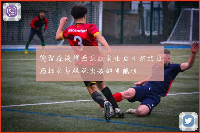 德雷森谈穆西亚拉复出后卡尔的出场机会与双双出战的可能性