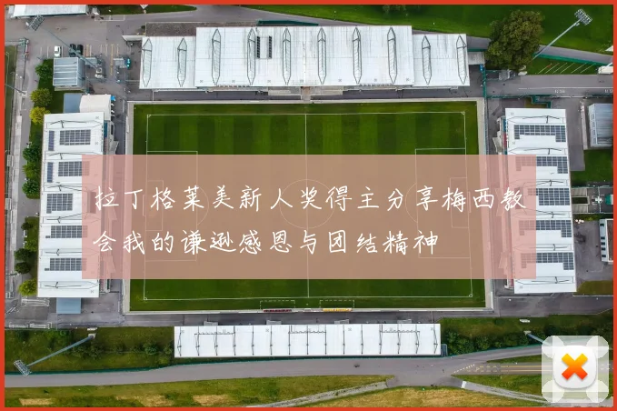 拉丁格莱美新人奖得主分享梅西教会我的谦逊感恩与团结精神