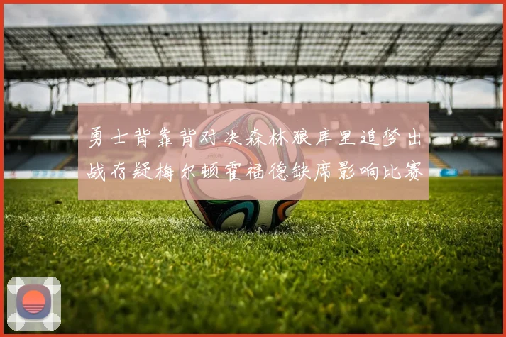 勇士背靠背对决森林狼库里追梦出战存疑梅尔顿霍福德缺席影响比赛走势